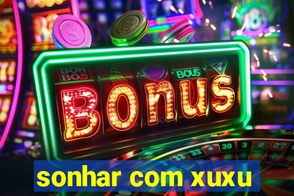 sonhar com xuxu